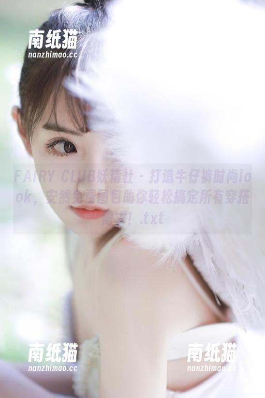 FAIRY CLUB妖精社-安然 FAIRY CLUB妖精社 - 打造牛仔裤时尚look,安然免费图包助你轻松搞定所有穿搭需求!.txt